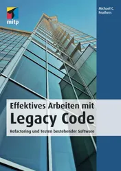 Effektives Arbeiten mit Legacy Code. Refactoring und Testen bestehender Software - Michael C. Feathers